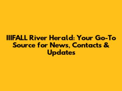 IIIFALL River Herald: Your Go-To Source for News, Contacts & Updates