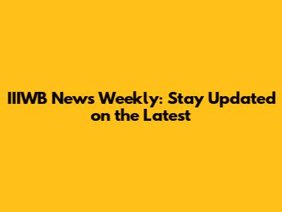 IIIWB News Weekly: Stay Updated on the Latest