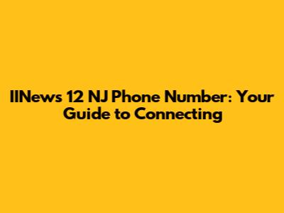 IINews 12 NJ Phone Number: Your Guide to Connecting