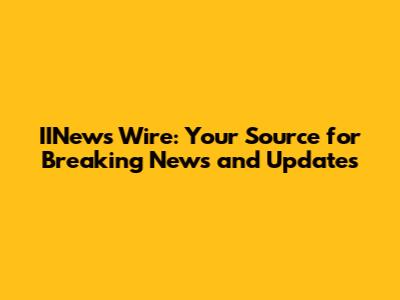 IINews Wire: Your Source for Breaking News and Updates