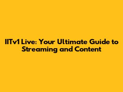 IITv1 Live: Your Ultimate Guide to Streaming and Content