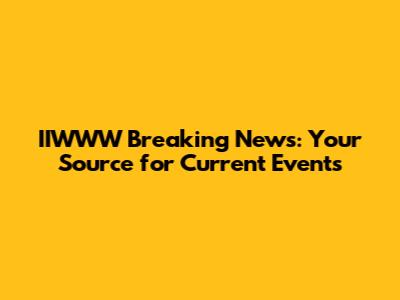 IIWWW Breaking News: Your Source for Current Events