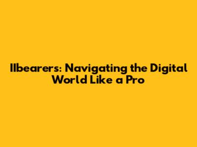 IIbearer's: Navigating the Digital World Like a Pro