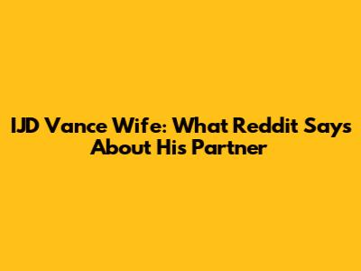 IJD Vance Wife: What Reddit Says About His Partner