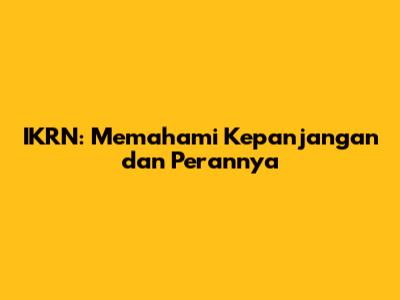 IKRN: Memahami Kepanjangan dan Perannya