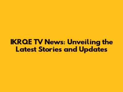 IKRQE TV News: Unveiling the Latest Stories and Updates