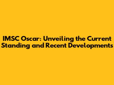 IMSC Oscar: Unveiling the Current Standing and Recent Developments