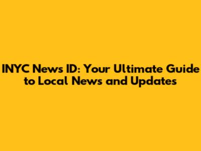 INYC News ID: Your Ultimate Guide to Local News and Updates