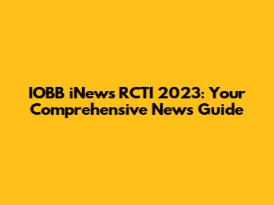 IOBB iNews RCTI 2023: Your Comprehensive News Guide