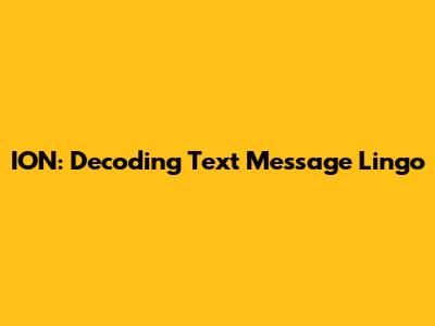 ION: Decoding Text Message Lingo