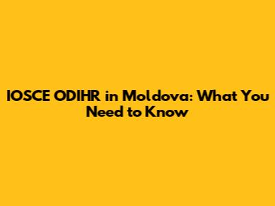 IOSCE ODIHR in Moldova: What You Need to Know