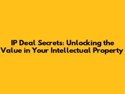 IP Deal Secrets: Unlocking the Value in Your Intellectual Property