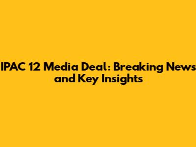 IPAC 12 Media Deal: Breaking News and Key Insights
