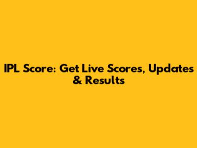 IPL Score: Get Live Scores, Updates & Results