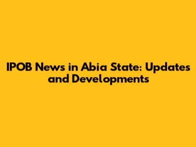 IPOB News in Abia State: Updates and Developments