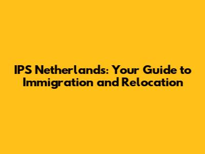 IPS Netherlands: Your Guide to Immigration and Relocation