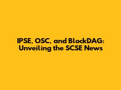 IPSE, OSC, and BlockDAG: Unveiling the SCSE News