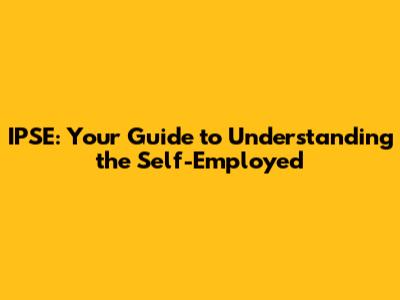 IPSE: Your Guide to Understanding the Self-Employed