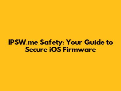IPSW.me Safety: Your Guide to Secure iOS Firmware