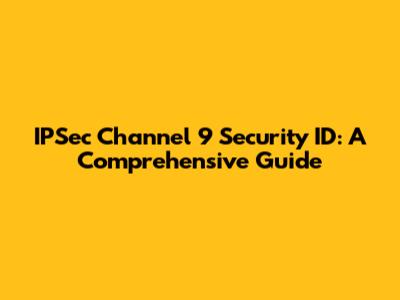 IPSec Channel 9 Security ID: A Comprehensive Guide