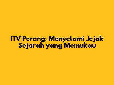 ITV Perang: Menyelami Jejak Sejarah yang Memukau