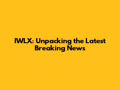 IWLX: Unpacking the Latest Breaking News