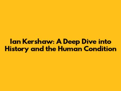 Ian Kershaw: A Deep Dive into History and the Human Condition