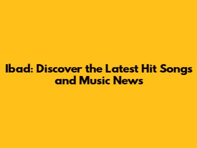 Ibad: Discover the Latest Hit Songs and Music News