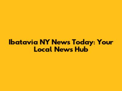 Ibatavia NY News Today: Your Local News Hub