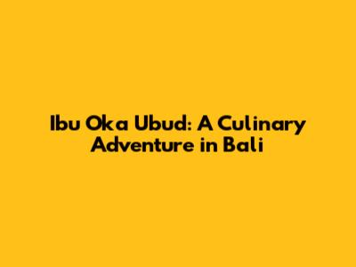 Ibu Oka Ubud: A Culinary Adventure in Bali