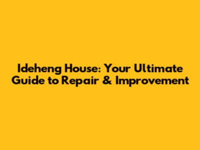 Ideheng House: Your Ultimate Guide to Repair & Improvement