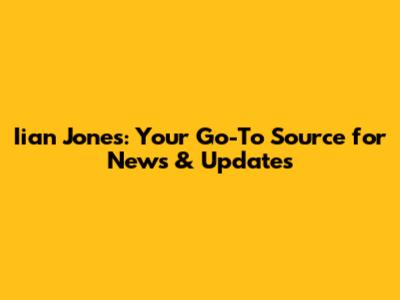 Iian Jones: Your Go-To Source for News & Updates