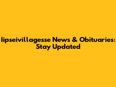 Iipseivillagesse News & Obituaries: Stay Updated