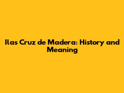 Ilas Cruz de Madera: History and Meaning