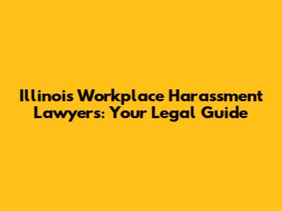 Illinois Workplace Harassment Lawyers: Your Legal Guide