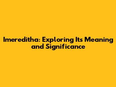 Imereditha: Exploring Its Meaning and Significance