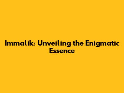 Immalik: Unveiling the Enigmatic Essence