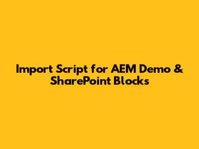 Import Script for AEM Demo & SharePoint Blocks