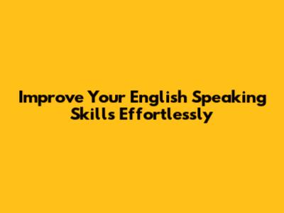 Improve Your English Speaking Skills Effortlessly