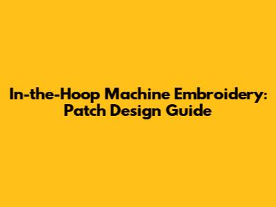 In-the-Hoop Machine Embroidery: Patch Design Guide