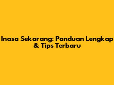 Inasa Sekarang: Panduan Lengkap & Tips Terbaru