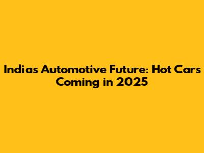 India's Automotive Future: Hot Cars Coming in 2025