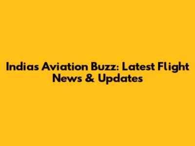 India's Aviation Buzz: Latest Flight News & Updates