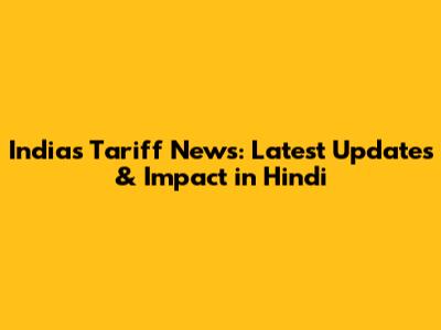 India's Tariff News: Latest Updates & Impact in Hindi