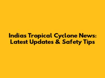 India's Tropical Cyclone News: Latest Updates & Safety Tips