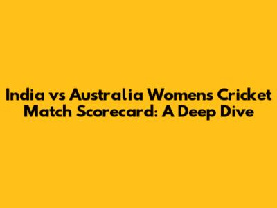 India vs Australia Women's Cricket Match Scorecard: A Deep Dive