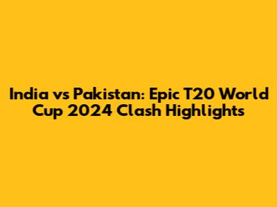 India vs Pakistan: Epic T20 World Cup 2024 Clash Highlights