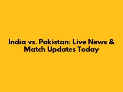 India vs. Pakistan: Live News & Match Updates Today