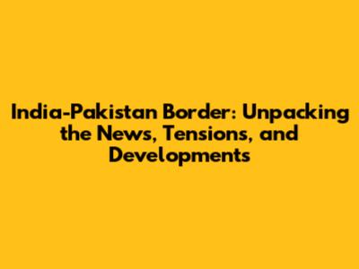 India-Pakistan Border: Unpacking the News, Tensions, and Developments