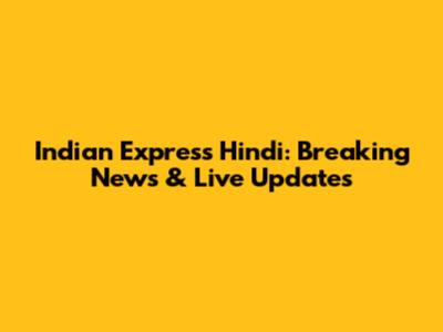 Indian Express Hindi: Breaking News & Live Updates